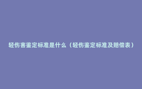 轻伤害鉴定标准是什么（轻伤鉴定标准及赔偿表）