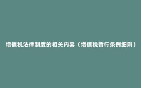 增值税法律制度的相关内容（增值税暂行条例细则）