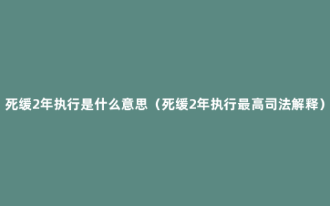 死缓2年执行是什么意思（死缓2年执行最高司法解释）