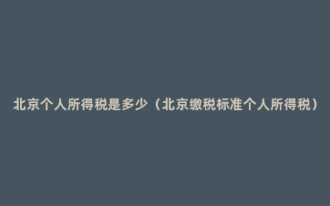 北京个人所得税是多少（北京缴税标准个人所得税）