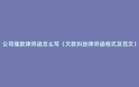 公司催款律师函怎么写（欠款纠纷律师函格式及范文）