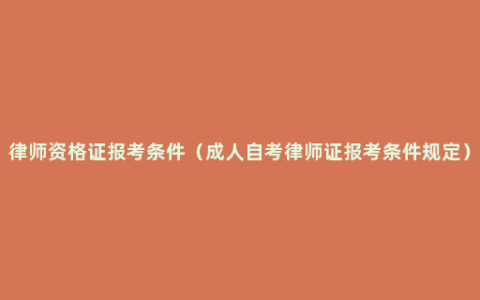 律师资格证报考条件（成人自考律师证报考条件规定）