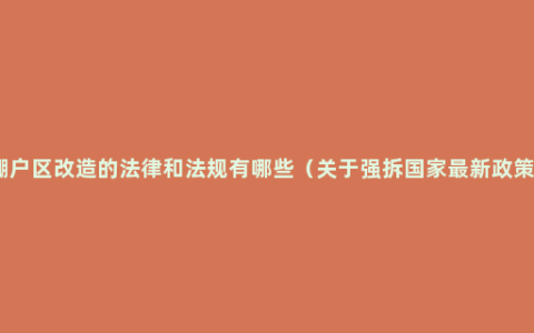 棚户区改造的法律和法规有哪些（关于强拆国家最新政策）