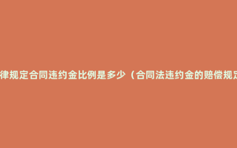 法律规定合同违约金比例是多少（合同法违约金的赔偿规定）