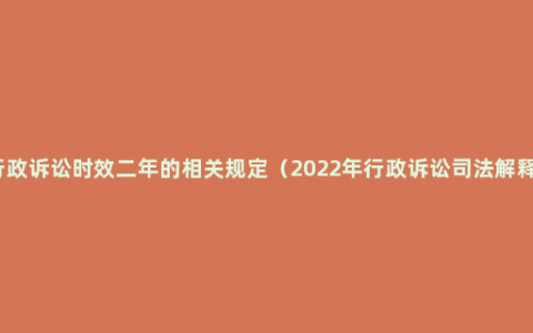 行政诉讼时效二年的相关规定（2022年行政诉讼司法解释）