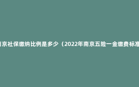 南京社保缴纳比例是多少（2022年南京五险一金缴费标准）