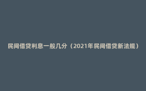 民间借贷利息一般几分（2021年民间借贷新法规）