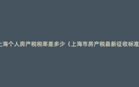 上海个人房产税税率是多少（上海市房产税最新征收标准）