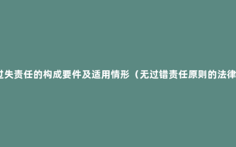 缔约过失责任的构成要件及适用情形（无过错责任原则的法律后果）