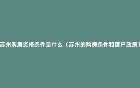 苏州购房资格条件是什么（苏州的购房条件和落户政策）