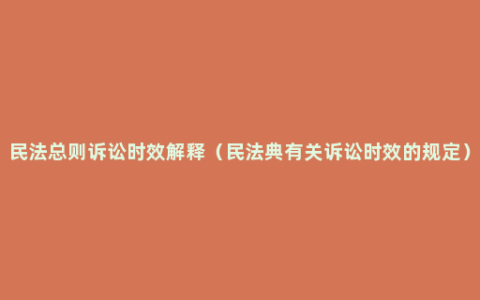 民法总则诉讼时效解释（民法典有关诉讼时效的规定）