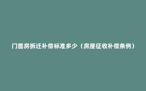 门面房拆迁补偿标准多少（房屋征收补偿条例）