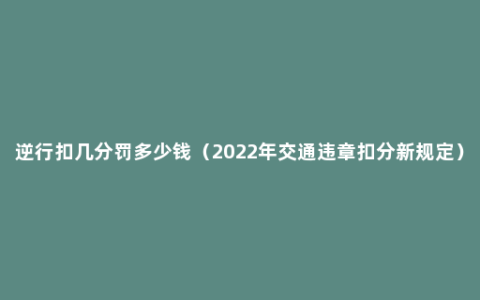 逆行扣几分罚多少钱（2022年交通违章扣分新规定）