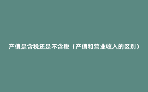 产值是含税还是不含税（产值和营业收入的区别）