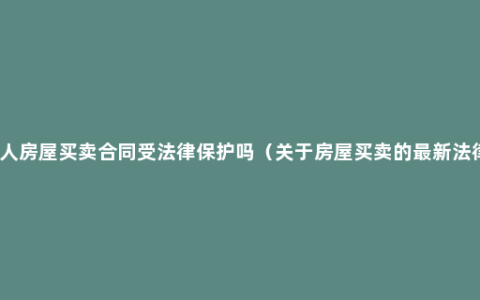 私人房屋买卖合同受法律保护吗（关于房屋买卖的最新法律）