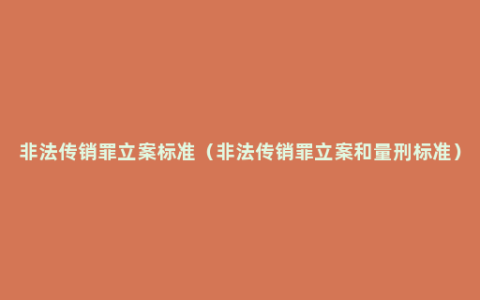 非法传销罪立案标准（非法传销罪立案和量刑标准）