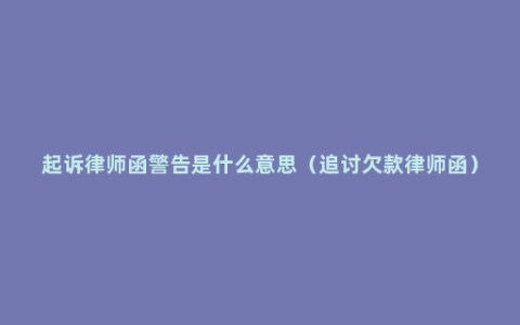 起诉律师函警告是什么意思（追讨欠款律师函）