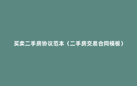 买卖二手房协议范本（二手房交易合同模板）