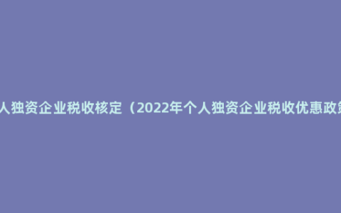 个人独资企业税收核定（2022年个人独资企业税收优惠政策）