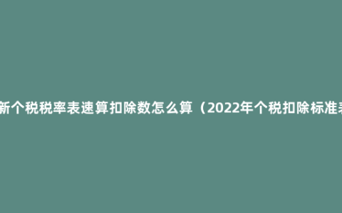 最新个税税率表速算扣除数怎么算（2022年个税扣除标准表）