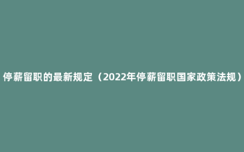 停薪留职的最新规定（2022年停薪留职国家政策法规）