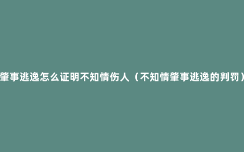 肇事逃逸怎么证明不知情伤人（不知情肇事逃逸的判罚）