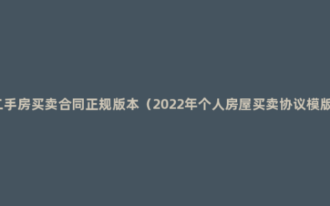 二手房买卖合同正规版本（2022年个人房屋买卖协议模版）