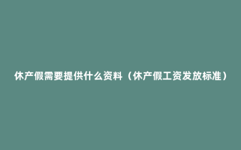 休产假需要提供什么资料（休产假工资发放标准）