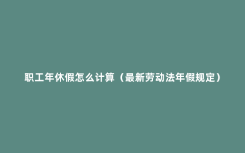 职工年休假怎么计算（最新劳动法年假规定）