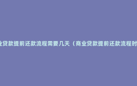 商业贷款提前还款流程需要几天（商业贷款提前还款流程时限）