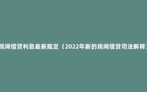 民间借贷利息最新规定（2022年新的民间借贷司法解释）