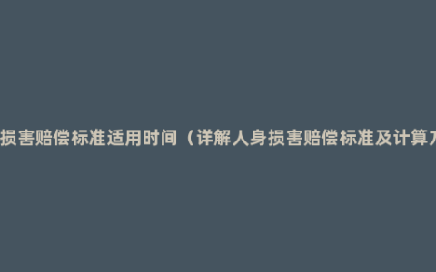 人身损害赔偿标准适用时间（详解人身损害赔偿标准及计算方法）