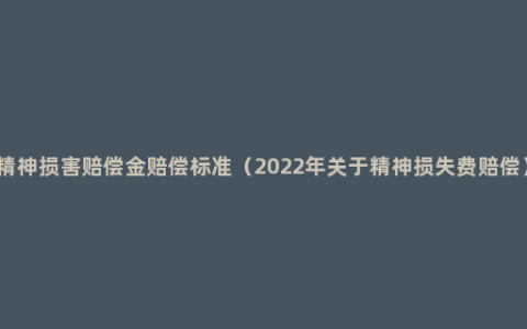 精神损害赔偿金赔偿标准（2022年关于精神损失费赔偿）