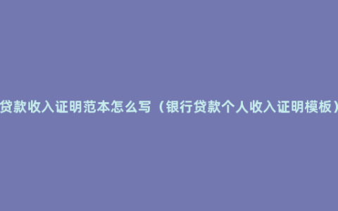 贷款收入证明范本怎么写（银行贷款个人收入证明模板）