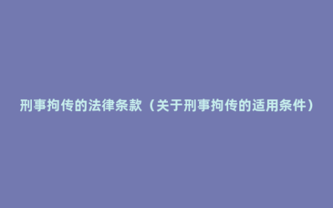 刑事拘传的法律条款（关于刑事拘传的适用条件）