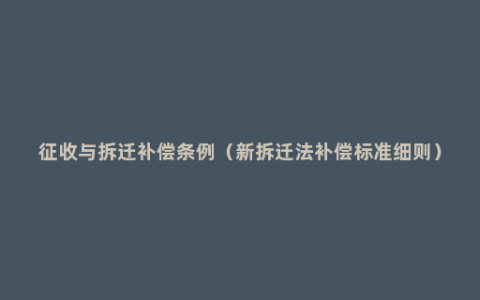 征收与拆迁补偿条例（新拆迁法补偿标准细则）