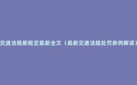 交通法规新规定最新全文（最新交通法规处罚条例解读）