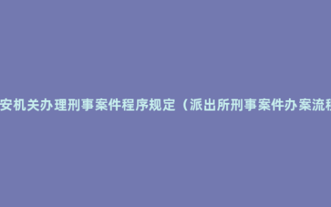 公安机关办理刑事案件程序规定（派出所刑事案件办案流程）