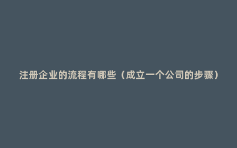 注册企业的流程有哪些（成立一个公司的步骤）