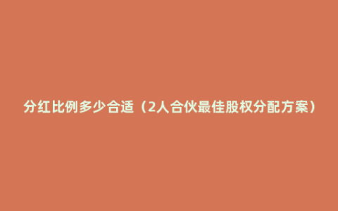 分红比例多少合适（2人合伙最佳股权分配方案）