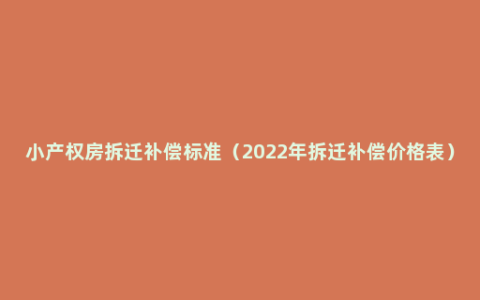 小产权房拆迁补偿标准（2022年拆迁补偿价格表）