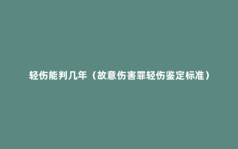 轻伤能判几年（故意伤害罪轻伤鉴定标准）