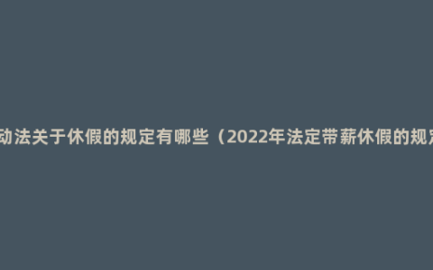 劳动法关于休假的规定有哪些（2022年法定带薪休假的规定）