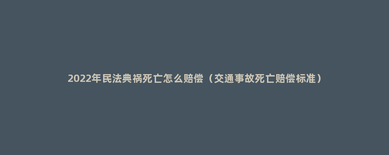 2022年民法典祸死亡怎么赔偿（交通事故死亡赔偿标准）