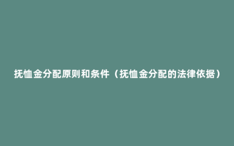 抚恤金分配原则和条件（抚恤金分配的法律依据）