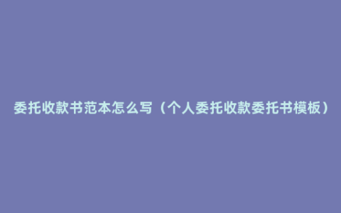 委托收款书范本怎么写（个人委托收款委托书模板）