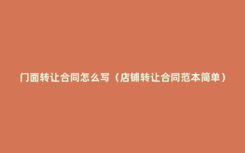 门面转让合同怎么写（店铺转让合同范本简单）