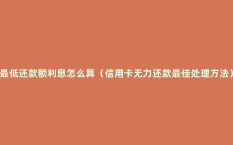 最低还款额利息怎么算（信用卡无力还款最佳处理方法）