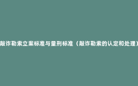 敲诈勒索立案标准与量刑标准（敲诈勒索的认定和处理）