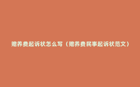 赡养费起诉状怎么写（赡养费民事起诉状范文）